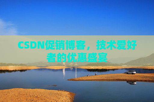 CSDN促销博客，技术爱好者的优惠盛宴